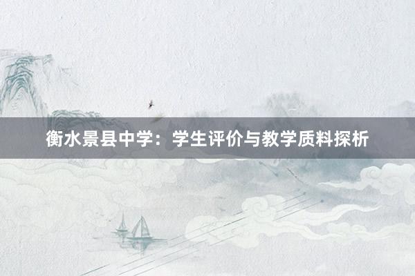 衡水景县中学：学生评价与教学质料探析
