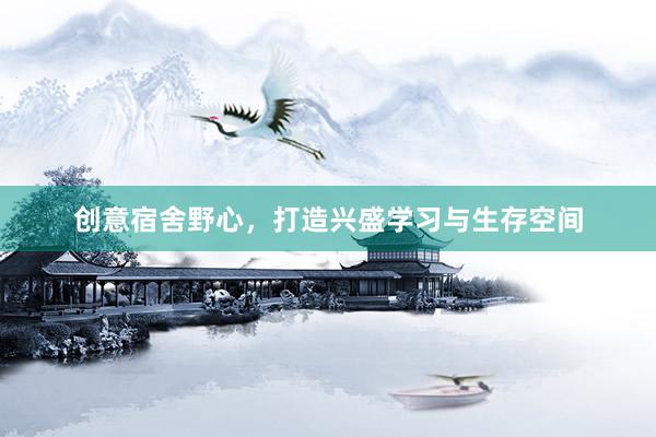 创意宿舍野心，打造兴盛学习与生存空间