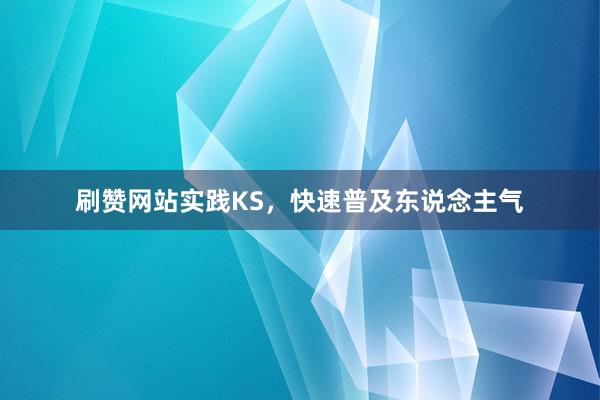 刷赞网站实践KS，快速普及东说念主气